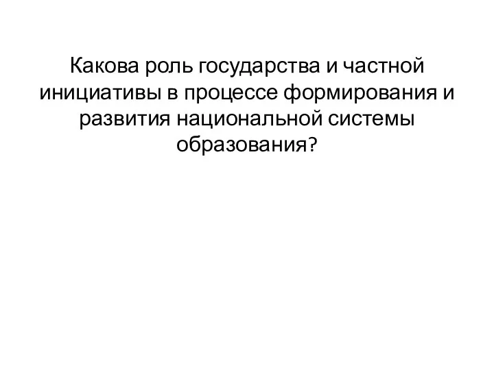 Какова роль государства и частной инициативы в процессе формирования и развития национальной системы образования?