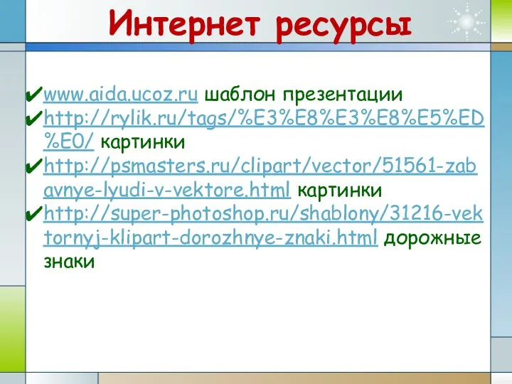 Интернет ресурсы www.aida.ucoz.ru шаблон презентации http://rylik.ru/tags/%E3%E8%E3%E8%E5%ED%E0/ картинки http://psmasters.ru/clipart/vector/51561-zabavnye-lyudi-v-vektore.html картинки http://super-photoshop.ru/shablony/31216-vektornyj-klipart-dorozhnye-znaki.html дорожные знаки