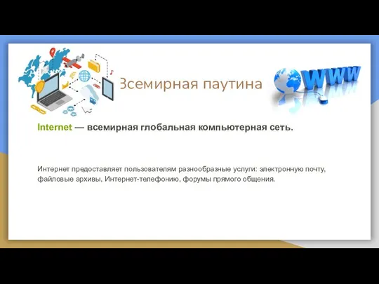 Всемирная паутина Internet — всемирная глобальная компьютерная сеть. Интернет предоставляет пользователям