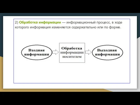 2) Обработка информации — информационный процесс, в ходе которого информация изменяется содержательно или по форме.