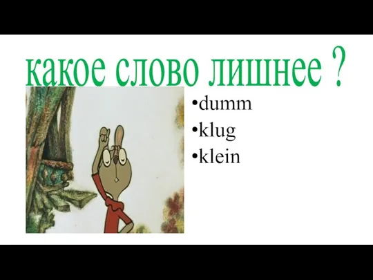 какое слово лишнее ? dumm klug klein