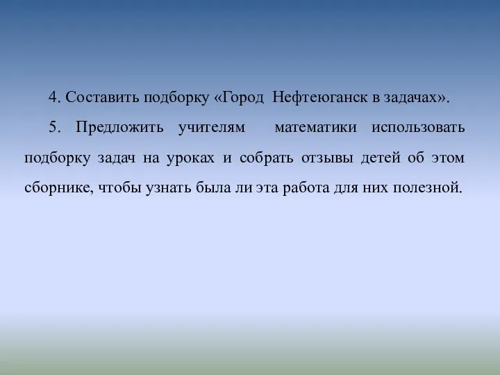 4. Составить подборку «Город Нефтеюганск в задачах». 5. Предложить учителям математики