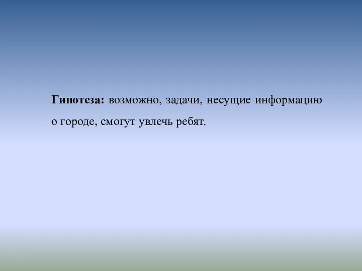 Гипотеза: возможно, задачи, несущие информацию о городе, смогут увлечь ребят.