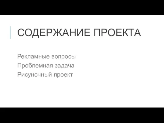 СОДЕРЖАНИЕ ПРОЕКТА Рекламные вопросы Проблемная задача Рисуночный проект