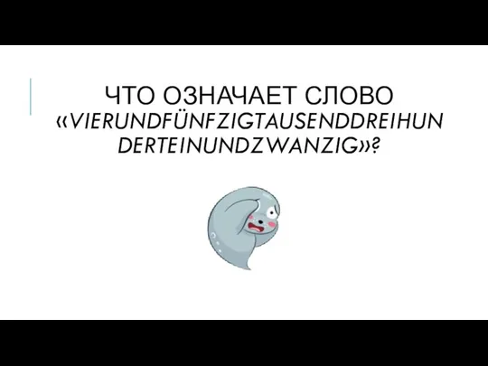 ЧТО ОЗНАЧАЕТ СЛОВО «VIERUNDFÜNFZIGTAUSENDDREIHUNDERTEINUNDZWANZIG»?