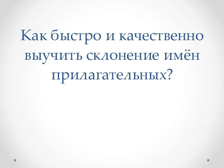 Как быстро и качественно выучить склонение имён прилагательных?