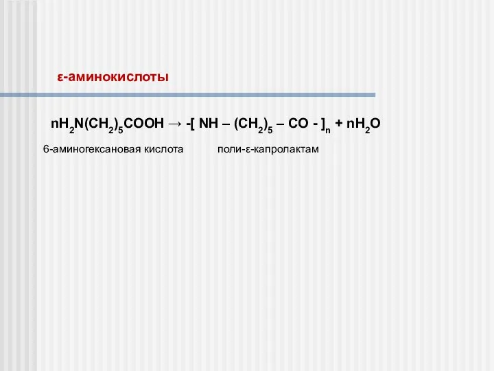 ε-аминокислоты nH2N(CH2)5COOH → -[ NH – (CH2)5 – CO - ]n + nH2O 6-аминогексановая кислота поли-ε-капролактам