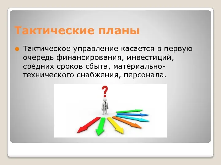 Тактические планы Тактическое управление касается в первую очередь финансирования, инвестиций, средних сроков сбыта, материально-технического снабжения, персонала.