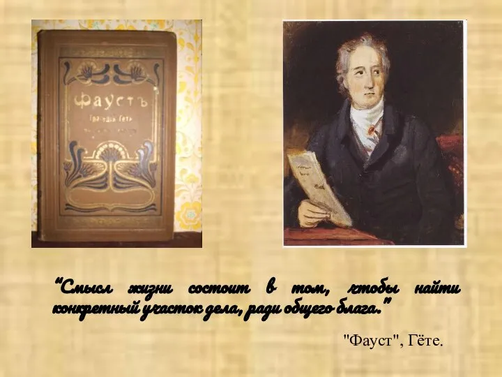 “Смысл жизни состоит в том, чтобы найти конкретный участок дела, ради общего блага.” "Фауст", Гёте.