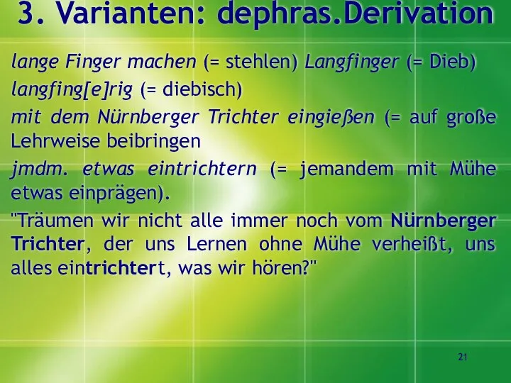 3. Varianten: dephras.Derivation lange Finger machen (= stehlen) Langfinger (= Dieb)