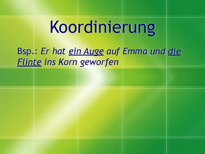 Koordinierung Bsp.: Er hat ein Auge auf Emma und die Flinte ins Korn geworfen