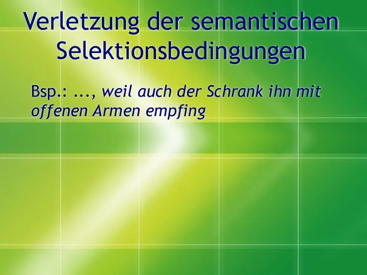 Verletzung der semantischen Selektionsbedingungen Bsp.: ..., weil auch der Schrank ihn mit offenen Armen empfing