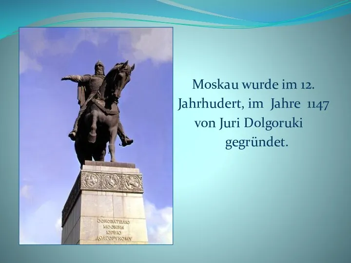 Moskau wurde im 12. Jahrhudert, im Jahre 1147 von Juri Dolgoruki gegründet.