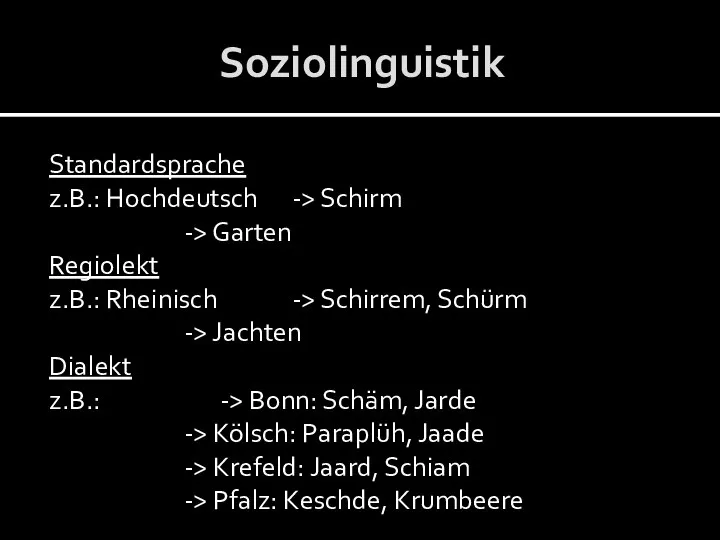 Soziolinguistik Standardsprache z.B.: Hochdeutsch -> Schirm -> Garten Regiolekt z.B.: Rheinisch