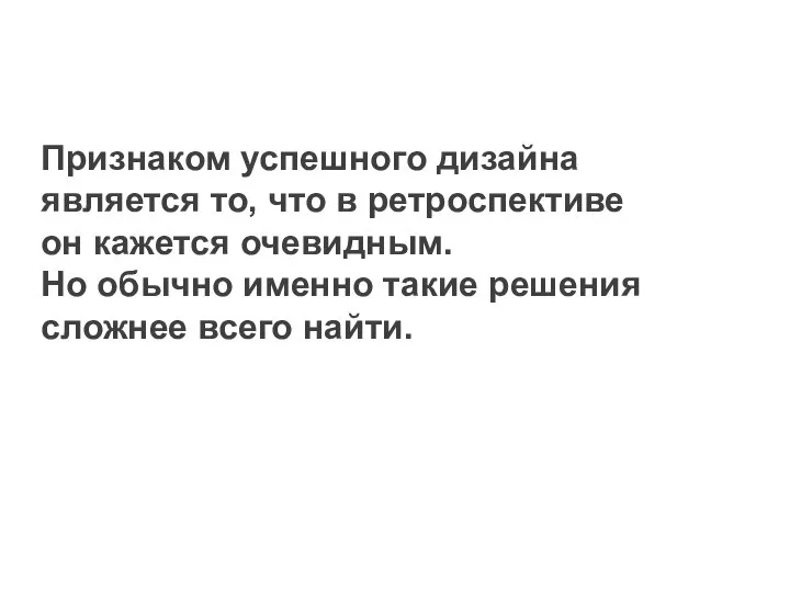 Признаком успешного дизайна является то, что в ретроспективе он кажется очевидным.