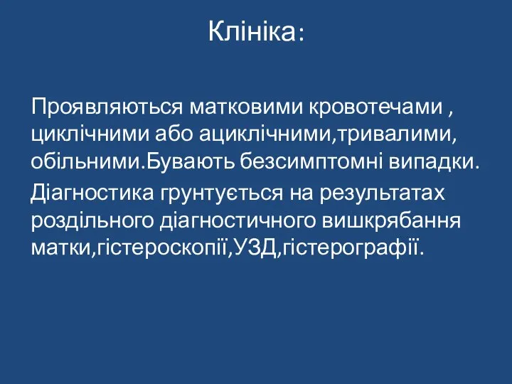 Клініка: Проявляються матковими кровотечами ,циклічними або ациклічними,тривалими,обільними.Бувають безсимптомні випадки. Діагностика грунтується