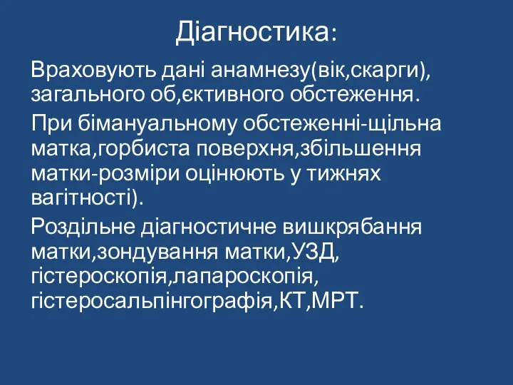 Діагностика: Враховують дані анамнезу(вік,скарги),загального об,єктивного обстеження. При бімануальному обстеженні-щільна матка,горбиста поверхня,збільшення