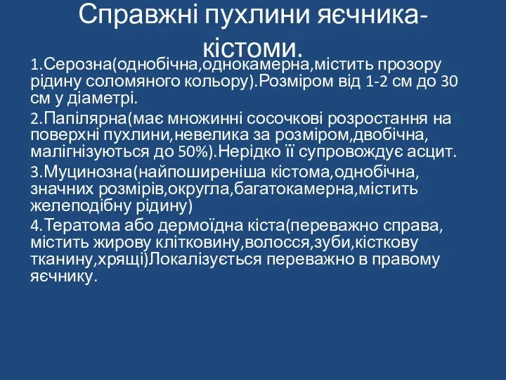 Справжні пухлини яєчника-кістоми. 1.Серозна(однобічна,однокамерна,містить прозору рідину соломяного кольору).Розміром від 1-2 см