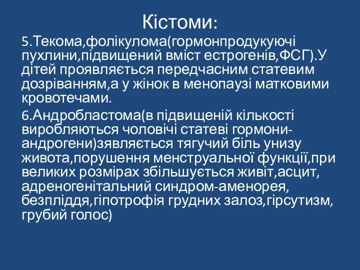 Кістоми: 5.Текома,фолікулома(гормонпродукуючі пухлини,підвищений вміст естрогенів,ФСГ).У дітей проявляється передчасним статевим дозріванням,а у