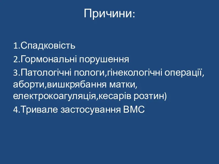 Причини: 1.Спадковість 2.Гормональні порушення 3.Патологічні пологи,гінекологічні операції,аборти,вишкрябання матки,електрокоагуляція,кесарів розтин) 4.Тривале застосування ВМС