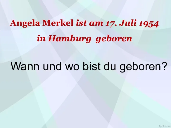 Angela Merkel ist am 17. Juli 1954 in Hamburg geboren Wann und wo bist du geboren?