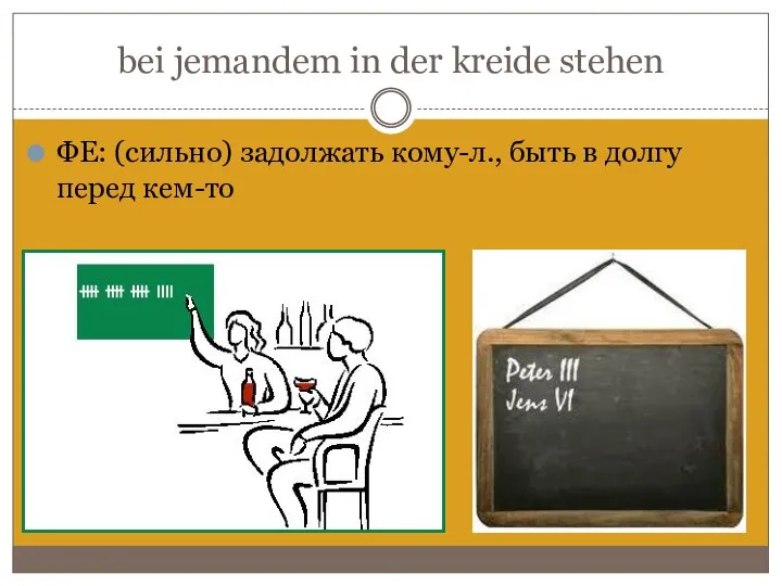 bei jemandem in der kreide stehen ФЕ: (сильно) задолжать кому-л., быть в долгу перед кем-то