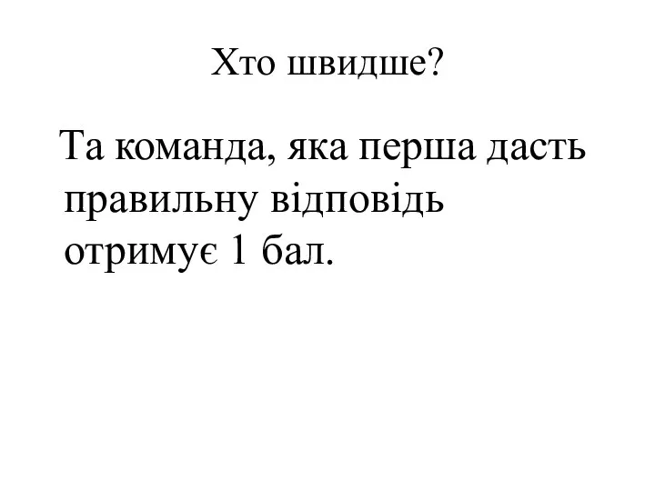 Хто швидше? Та команда, яка перша дасть правильну відповідь отримує 1 бал.