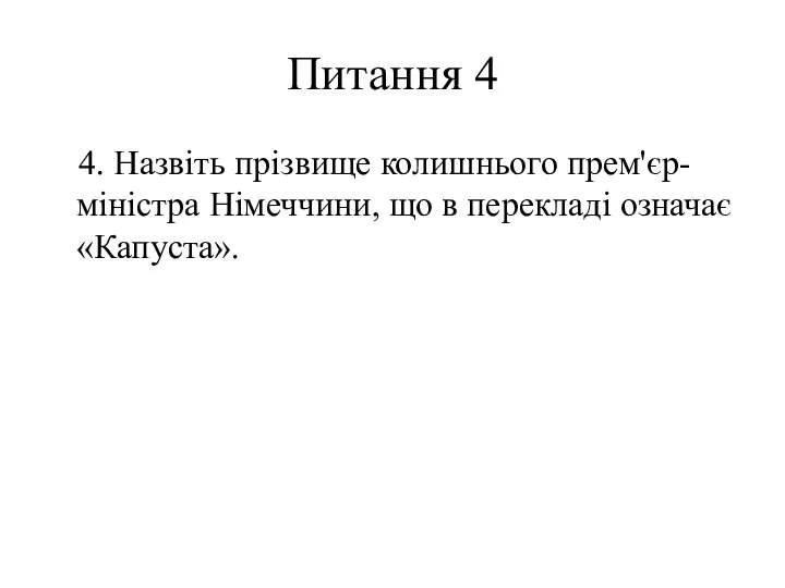 Питання 4 4. Назвіть прізвище колишнього прем'єр-міністра Німеччини, що в перекладі означає «Капуста».