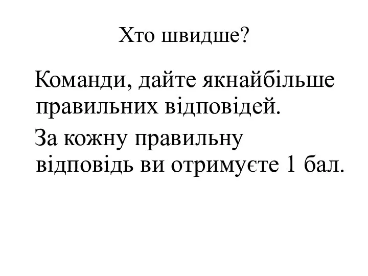 Хто швидше? Команди, дайте якнайбільше правильних відповідей. За кожну правильну відповідь ви отримуєте 1 бал.