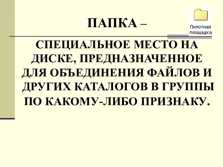 ПАПКА – СПЕЦИАЛЬНОЕ МЕСТО НА ДИСКЕ, ПРЕДНАЗНАЧЕННОЕ ДЛЯ ОБЪЕДИНЕНИЯ ФАЙЛОВ И