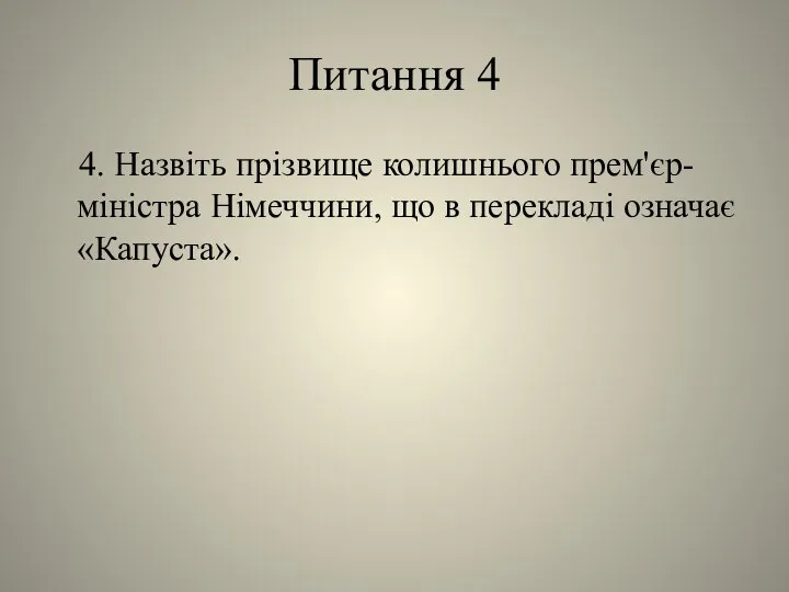 Питання 4 4. Назвіть прізвище колишнього прем'єр-міністра Німеччини, що в перекладі означає «Капуста».