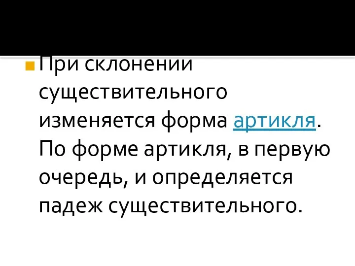 При склонении существительного изменяется форма артикля. По форме артикля, в первую очередь, и определяется падеж существительного.