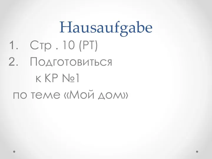 Hausaufgabe Стр . 10 (РТ) Подготовиться к КР №1 по теме «Мой дом»