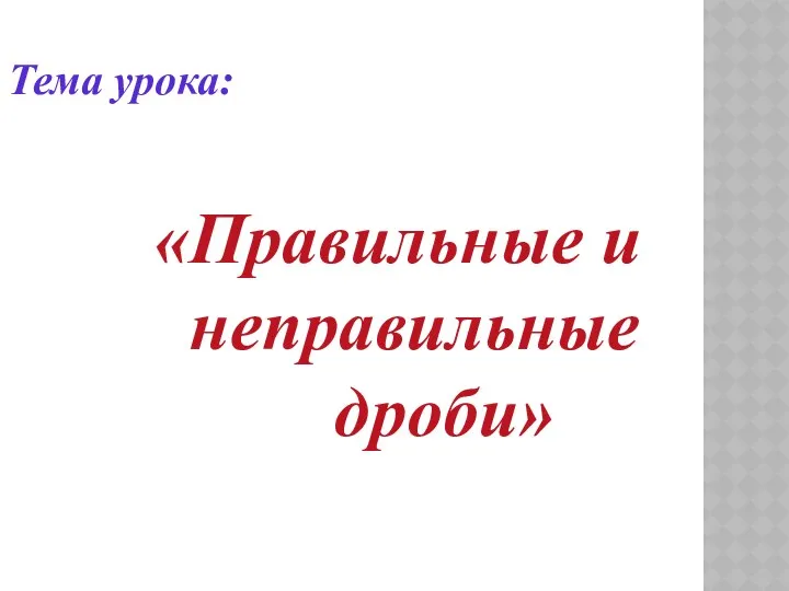 Тема урока: «Правильные и неправильные дроби»