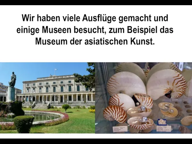 Wir haben viele Ausflüge gemacht und einige Museen besucht, zum Beispiel das Museum der asiatischen Kunst.