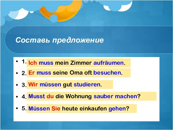 Составь предложение 1. muss, aufräumen, ich, mein Zimmer. 2. er, seine