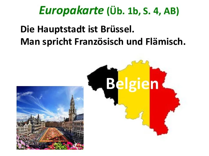 Europakarte (Üb. 1b, S. 4, AB) Die Hauptstadt ist Brüssel. Man spricht Französisch und Flämisch. Belgien