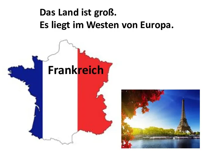 Das Land ist groß. Es liegt im Westen von Europa. Frankreich