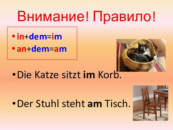 Внимание! Правило! in+dem=im an+dem=am Die Katze sitzt im Korb. Der Stuhl steht am Tisch.