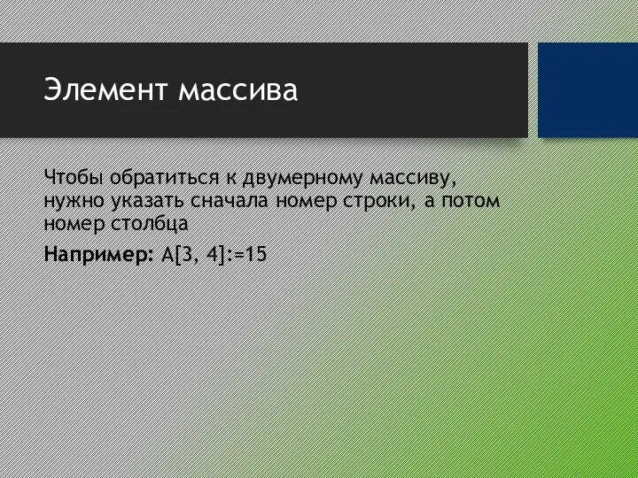 Элемент массива Чтобы обратиться к двумерному массиву, нужно указать сначала номер