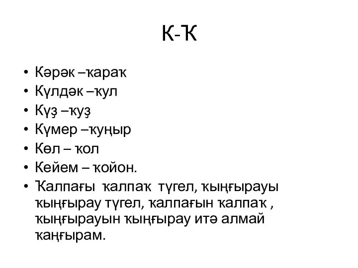 К-Ҡ Кәрәк –ҡараҡ Күлдәк –ҡул Күҙ –ҡуҙ Күмер –ҡуңыр Көл –