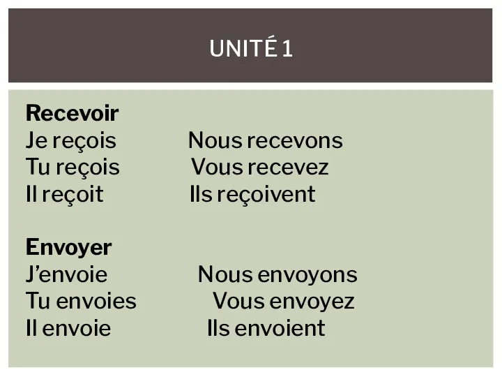 UNITÉ 1 Recevoir Je reçois Nous recevons Tu reçois Vous recevez