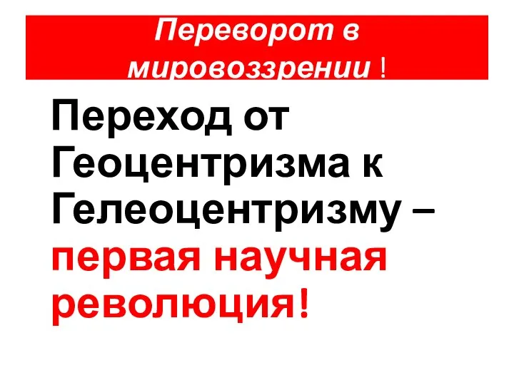 Переворот в мировоззрении ! Переход от Геоцентризма к Гелеоцентризму – первая научная революция!