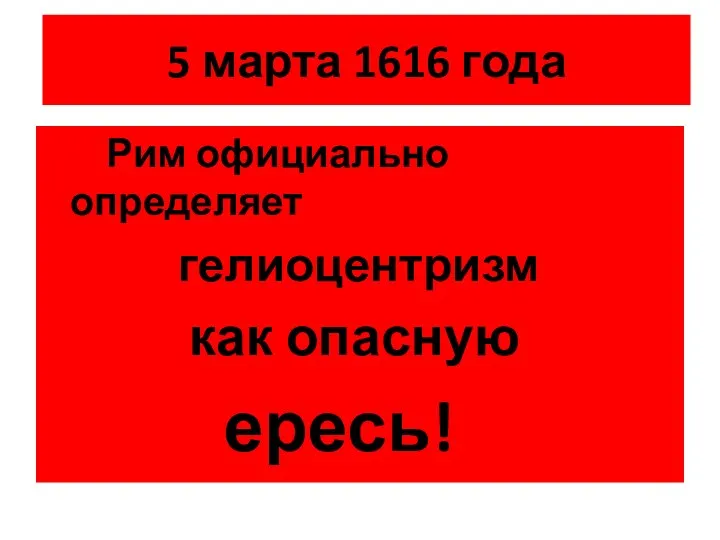 5 марта 1616 года Рим официально определяет гелиоцентризм как опасную ересь!