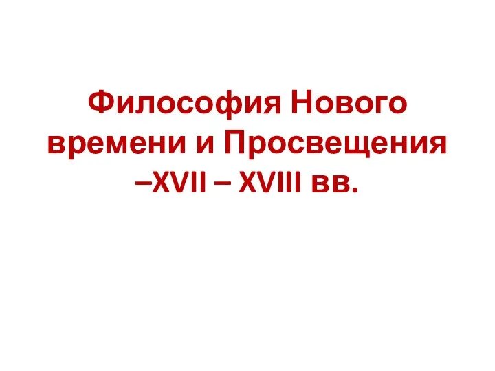 Философия Нового времени и Просвещения –XVII – XVIII вв.