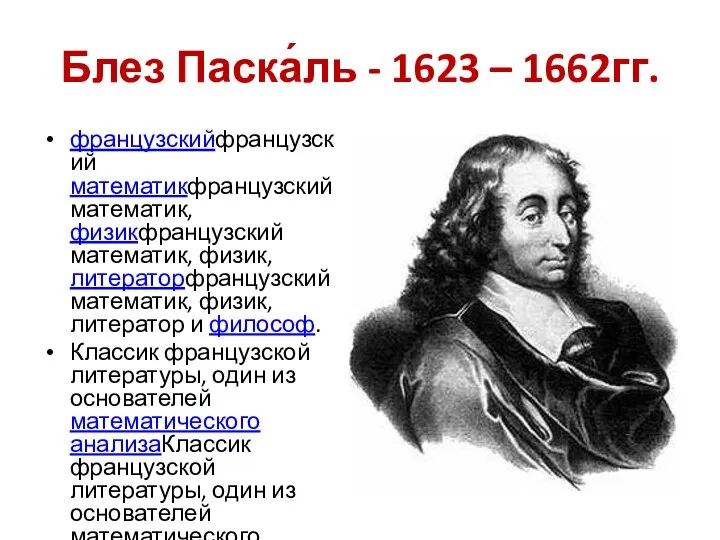 Блез Паска́ль - 1623 – 1662гг. французскийфранцузский математикфранцузский математик, физикфранцузский математик,