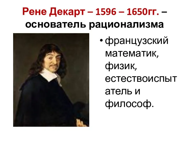 Рене Декарт – 1596 – 1650гг. – основатель рационализма французский математик, физик, естествоиспытатель и философ.