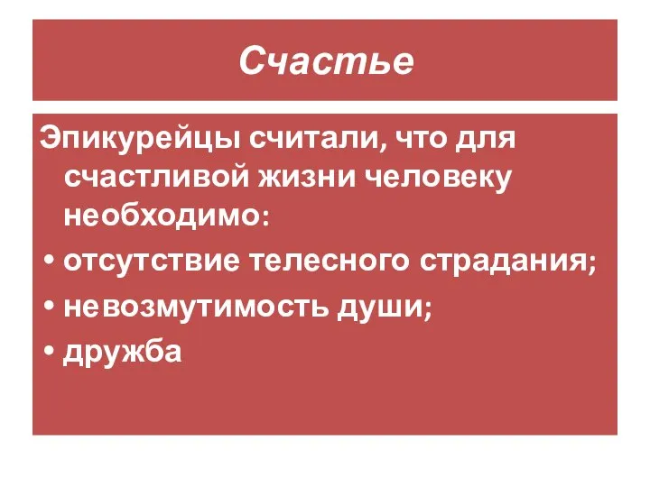 Счастье Эпикурейцы считали, что для счастливой жизни человеку необходимо: отсутствие телесного страдания; невозмутимость души; дружба