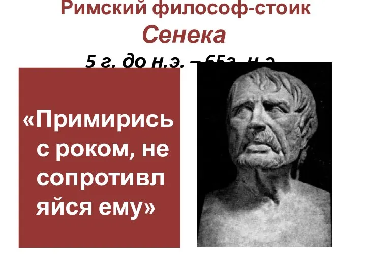 Римский философ-стоик Сенека 5 г. до н.э. – 65г. н.э. «Примирись с роком, не сопротивляйся ему»