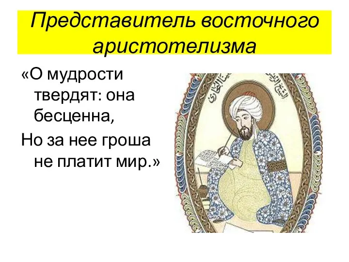 Представитель восточного аристотелизма «О мудрости твердят: она бесценна, Но за нее гроша не платит мир.»